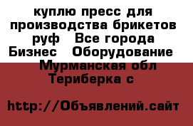 куплю пресс для производства брикетов руф - Все города Бизнес » Оборудование   . Мурманская обл.,Териберка с.